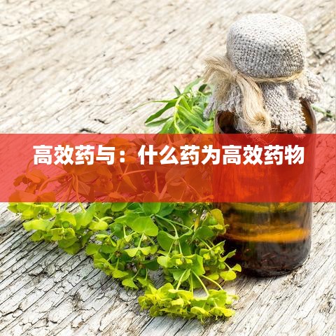 高效藥與：什么藥為高效藥物 