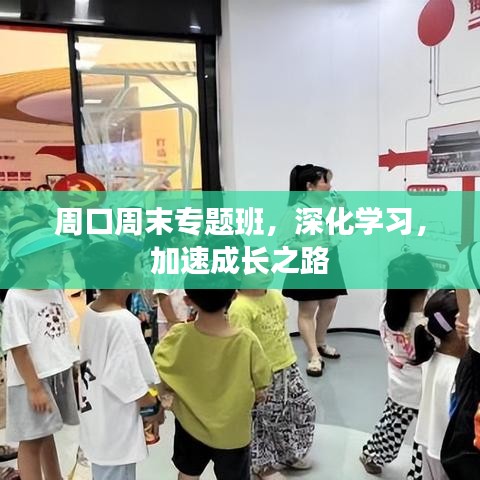 周口周末專(zhuān)題班，深化學(xué)習(xí)，加速成長(zhǎng)之路