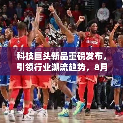 科技巨頭新品重磅發(fā)布，引領(lǐng)行業(yè)潮流趨勢(shì)，8月31日頭條新聞揭秘！