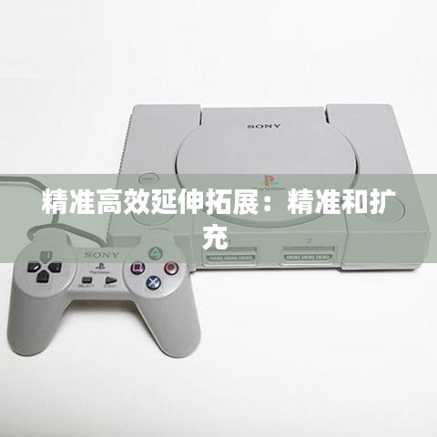 精準(zhǔn)高效延伸拓展：精準(zhǔn)和擴(kuò)充 