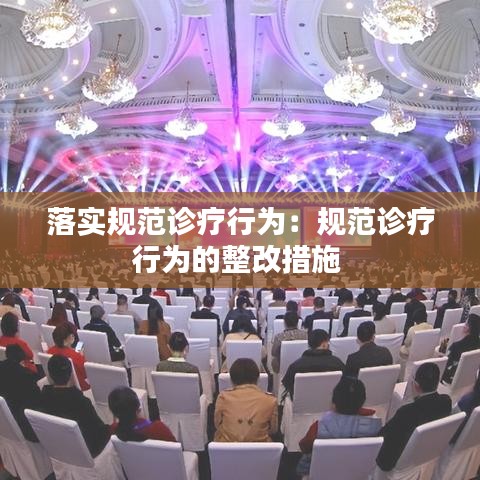 落實(shí)規(guī)范診療行為：規(guī)范診療行為的整改措施 