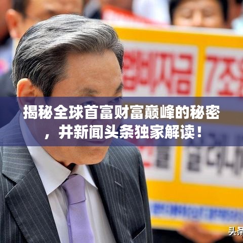 揭秘全球首富財富巔峰的秘密，井新聞頭條獨家解讀！