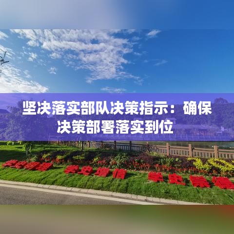 堅決落實部隊決策指示：確保決策部署落實到位 