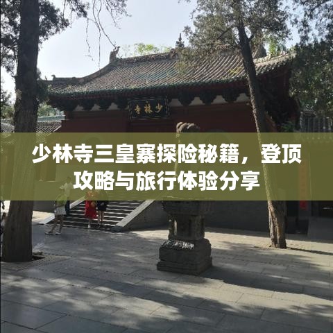 少林寺三皇寨探險(xiǎn)秘籍，登頂攻略與旅行體驗(yàn)分享