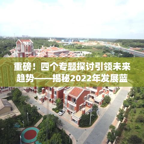 重磅！四個專題探討引領未來趨勢——揭秘2022年發(fā)展藍圖