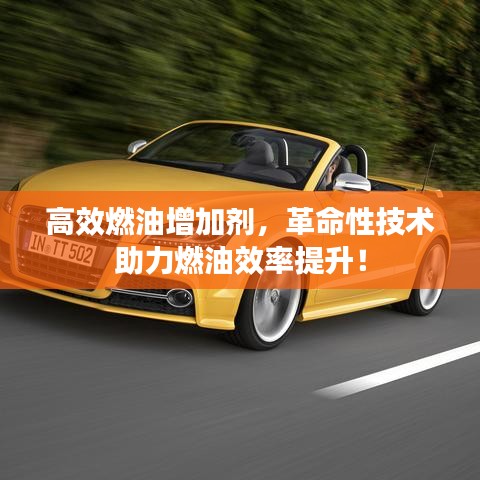 高效燃油增加劑，革命性技術(shù)助力燃油效率提升！