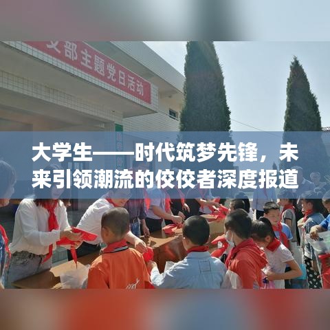 大學(xué)生——時代筑夢先鋒，未來引領(lǐng)潮流的佼佼者深度報道