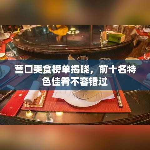 營口美食榜單揭曉，前十名特色佳肴不容錯過