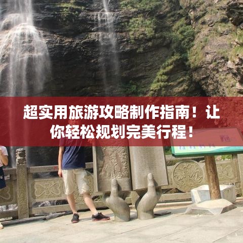 超實(shí)用旅游攻略制作指南！讓你輕松規(guī)劃完美行程！