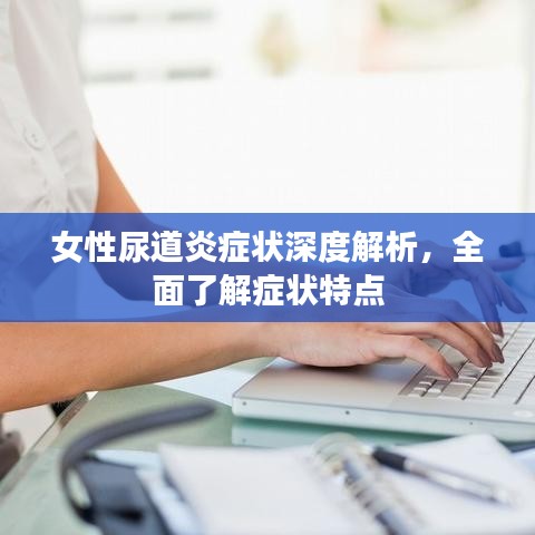 女性尿道炎癥狀深度解析，全面了解癥狀特點(diǎn)
