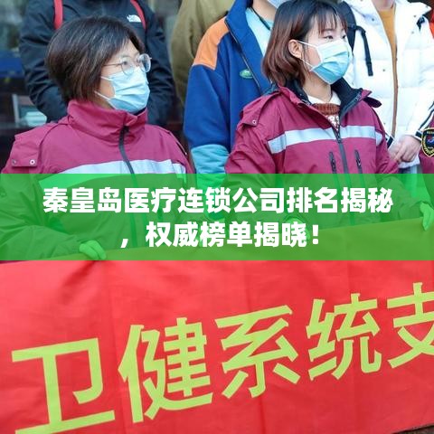 秦皇島醫(yī)療連鎖公司排名揭秘，權(quán)威榜單揭曉！