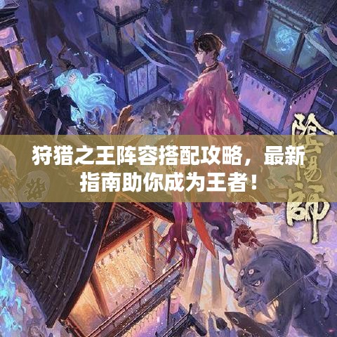 狩獵之王陣容搭配攻略，最新指南助你成為王者！