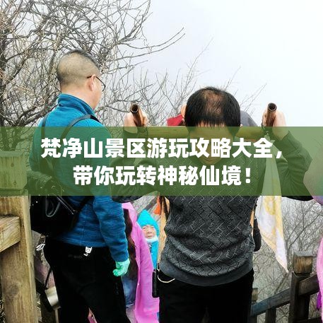 梵凈山景區(qū)游玩攻略大全，帶你玩轉(zhuǎn)神秘仙境！