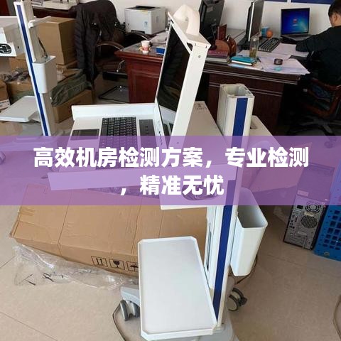 高效機(jī)房檢測方案，專業(yè)檢測，精準(zhǔn)無憂