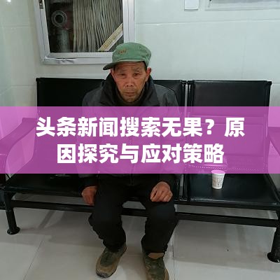 頭條新聞搜索無果？原因探究與應(yīng)對策略