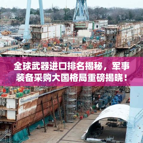 全球武器進口排名揭秘，軍事裝備采購大國格局重磅揭曉！