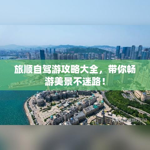 旅順自駕游攻略大全，帶你暢游美景不迷路！