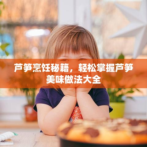 蘆筍烹飪秘籍，輕松掌握蘆筍美味做法大全