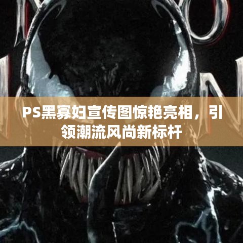 PS黑寡婦宣傳圖驚艷亮相，引領潮流風尚新標桿