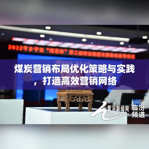 煤炭營銷布局優(yōu)化策略與實踐，打造高效營銷網(wǎng)絡