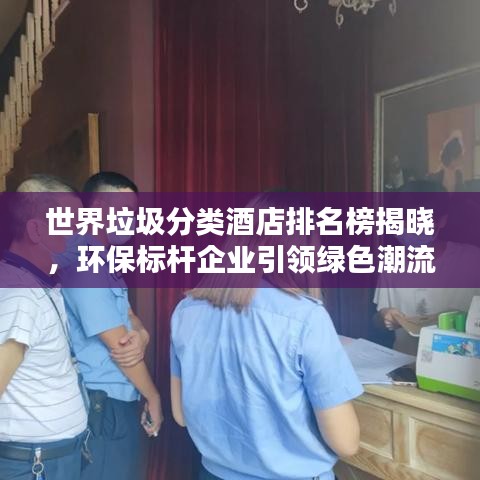 世界垃圾分類酒店排名榜揭曉，環(huán)保標(biāo)桿企業(yè)引領(lǐng)綠色潮流