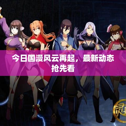 今日國漫風(fēng)云再起，最新動態(tài)搶先看