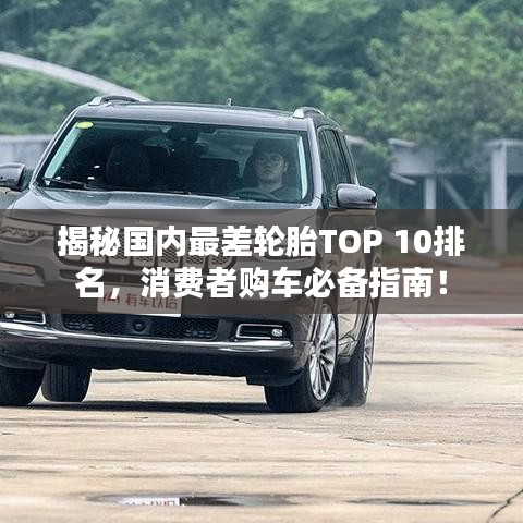 揭秘國內(nèi)最差輪胎TOP 10排名，消費者購車必備指南！