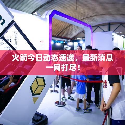 火箭今日動(dòng)態(tài)速遞，最新消息一網(wǎng)打盡！