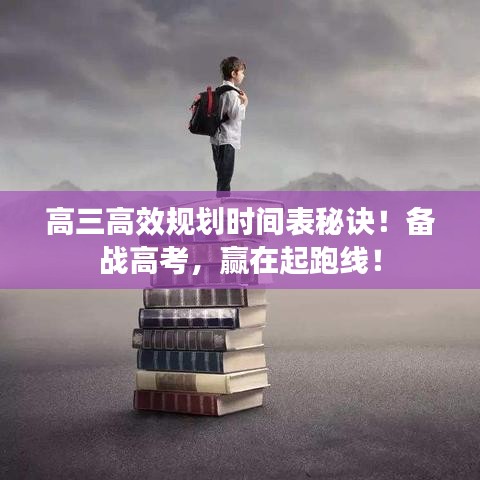 高三高效規(guī)劃時(shí)間表秘訣！備戰(zhàn)高考，贏在起跑線！