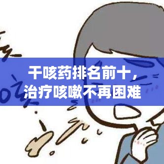 干咳藥排名前十，治療咳嗽不再困難！