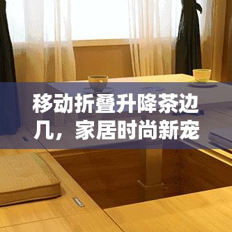 移動(dòng)折疊升降茶邊幾，家居時(shí)尚新寵，最新款設(shè)計(jì)亮相！