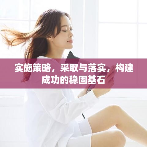 實(shí)施策略，采取與落實(shí)，構(gòu)建成功的穩(wěn)固基石