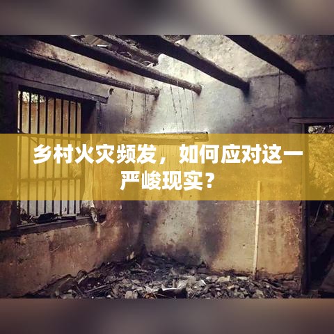 鄉(xiāng)村火災(zāi)頻發(fā)，如何應(yīng)對這一嚴(yán)峻現(xiàn)實？