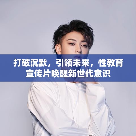 打破沉默，引領(lǐng)未來(lái)，性教育宣傳片喚醒新世代意識(shí)