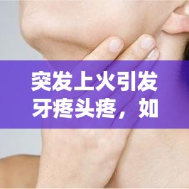 突發(fā)上火引發(fā)牙疼頭疼，如何應(yīng)對(duì)？