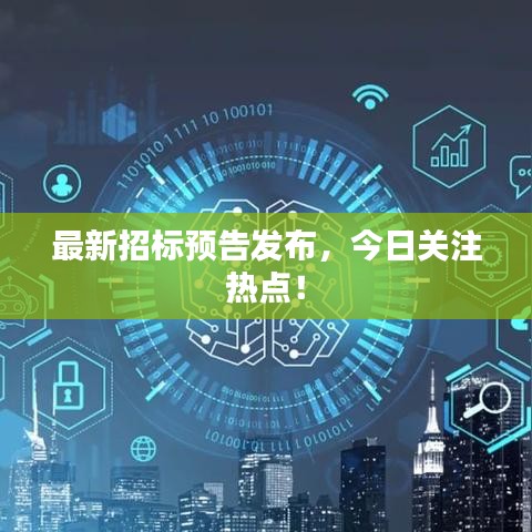 最新招標(biāo)預(yù)告發(fā)布，今日關(guān)注熱點(diǎn)！