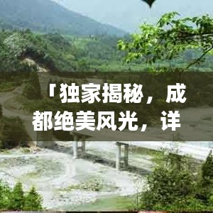 「獨(dú)家揭秘，成都絕美風(fēng)光，詳盡旅游攻略大奉送！」