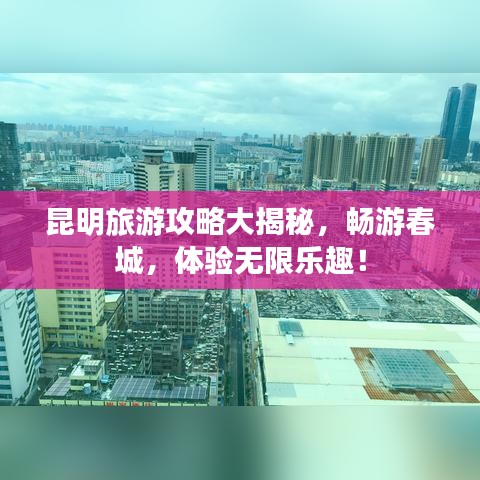 昆明旅游攻略大揭秘，暢游春城，體驗無限樂趣！