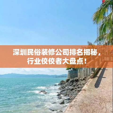 深圳民俗裝修公司排名揭秘，行業(yè)佼佼者大盤點！