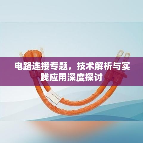 電路連接專題，技術(shù)解析與實踐應(yīng)用深度探討