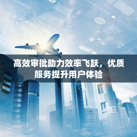 高效審批助力效率飛躍，優(yōu)質(zhì)服務(wù)提升用戶體驗