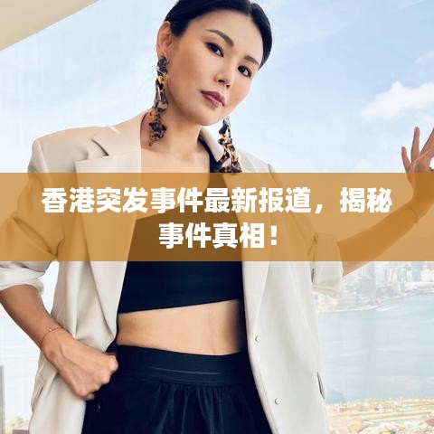 香港突發(fā)事件最新報道，揭秘事件真相！