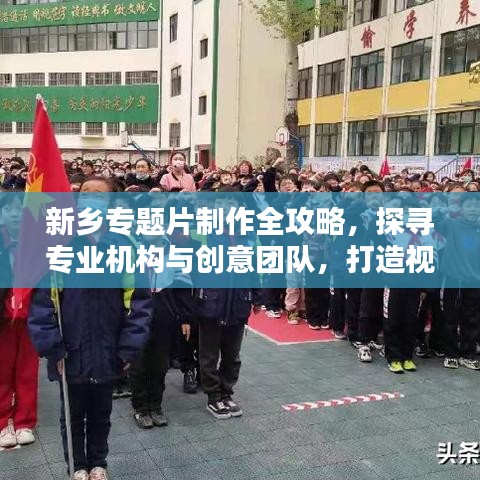 新鄉(xiāng)專題片制作全攻略，探尋專業(yè)機(jī)構(gòu)與創(chuàng)意團(tuán)隊(duì)，打造視覺盛宴！