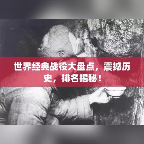 世界經(jīng)典戰(zhàn)役大盤點(diǎn)，震撼歷史，排名揭秘！