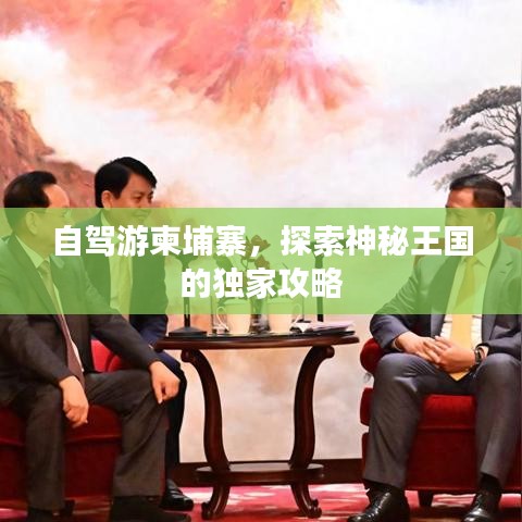 自駕游柬埔寨，探索神秘王國(guó)的獨(dú)家攻略