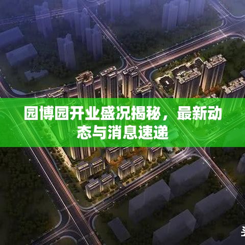 園博園開業(yè)盛況揭秘，最新動(dòng)態(tài)與消息速遞
