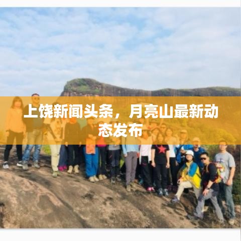 上饒新聞?lì)^條，月亮山最新動態(tài)發(fā)布