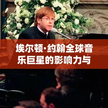 埃爾頓·約翰全球音樂巨星的影響力與輝煌成就