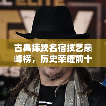 古典摔跤名宿技藝巔峰榜，歷史榮耀前十名排名揭曉！