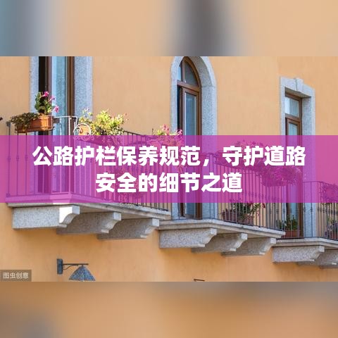 公路護(hù)欄保養(yǎng)規(guī)范，守護(hù)道路安全的細(xì)節(jié)之道